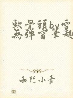 软骨头by雪碧无弹窗笔趣阁