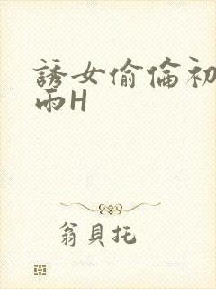 诱女偷伦初尝云雨H