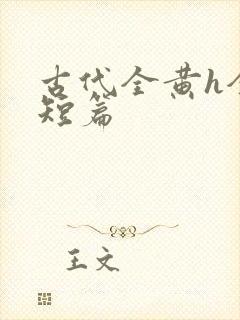 古代全黄h全肉短篇