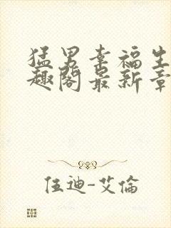 猛男幸福生活笔趣阁最新章节小说