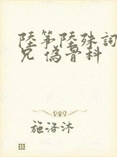 陆筝陆殊词 养兄 伪骨科