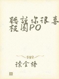 听说你很喜欢我校园PO