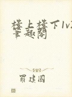 楼上楼下1v2笔趣阁