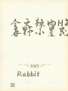 全文辣肉H短篇春野小农民