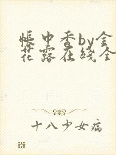 帐中香by金银花露在线全文免费阅读