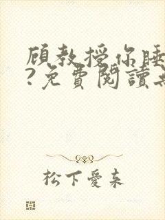 顾教授你睡了吗?免费阅读无弹窗