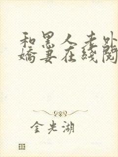 和黑人老外交换娇妻在线阅读