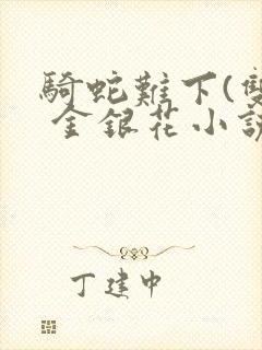 骑蛇难下(双) 金银花小说