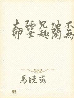 大师兄他不停产卵笔趣阁无弹窗