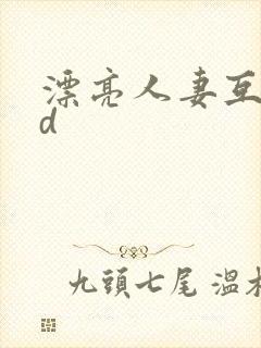 漂亮人妻互换hd