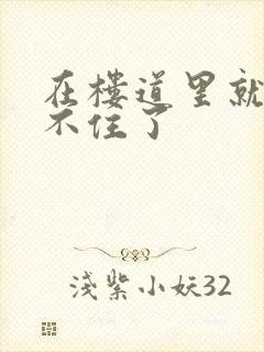 在楼道里就控制不住了