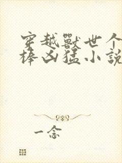 穿越兽世个个巨棒凶猛小说