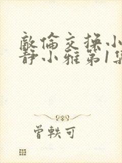 敌伦交换小敏小静小雅第1集