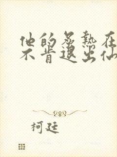 他的炙热在我那不肯退出仙侠