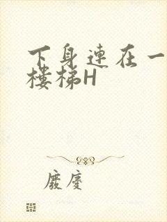 下身连在一起上楼梯H