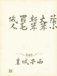 俄罗斯大荫蒂女人毛茸茸小说