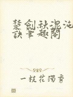 楚剑秋混沌天帝诀笔趣阁