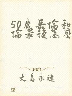 50岁岳伦和岳伦最后怎么了