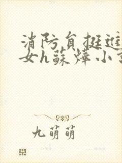 消防员挺进乖乖女h苏烨小说