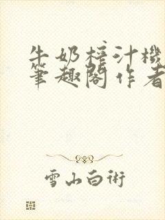 牛奶榨汁机po笔趣阁作者