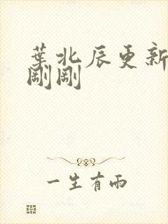 叶北辰更新最快刚刚