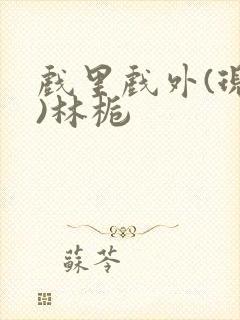 戏里戏外(现场)林栀