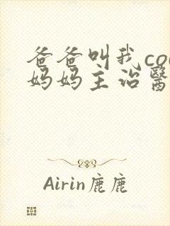 爸爸叫我cod妈妈主治医生