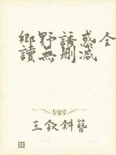 乡野诱惑全文阅读无删减