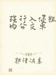 强行入侵粗暴h肉公交车