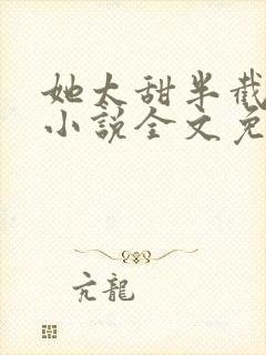 她太甜半截白菜小说全文免费阅读