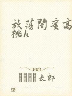 放荡闺蜜高h苏桃h