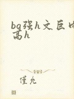 bg强h文巨肉高h