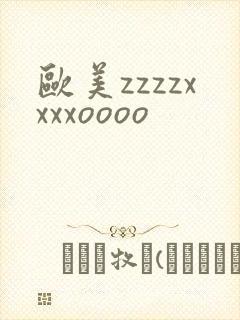 欧美zzzzxxxxoooo
