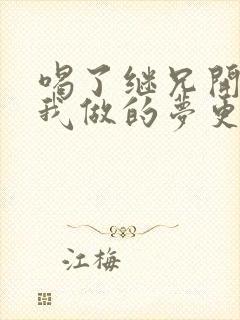 喝了继兄开的药我做的梦更精彩了