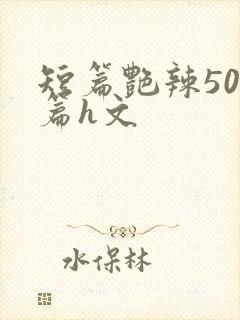 短篇艳辣500篇h文