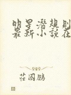 明星潜规则之皇最新小说在线阅读全文