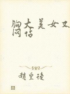 胸大美女又黄的网站