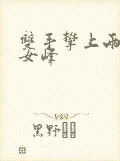 双手攀上两团少女峰