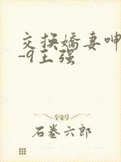 交换娇妻呻吟1-9王强