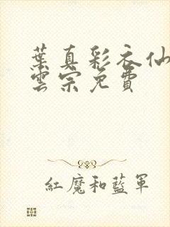 叶真彩衣仙子齐云宗免费