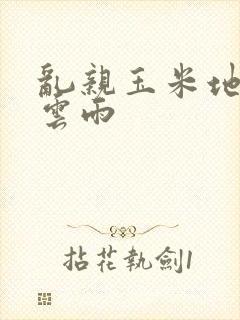 乱亲玉米地初尝云雨