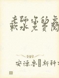 老师你的兔子好软水免费阅读