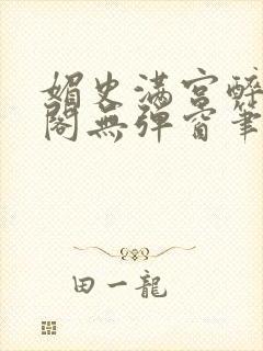 媚史满宫醉笔趣阁无弹窗笔