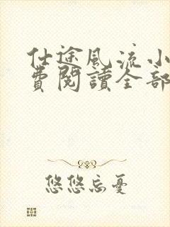 仕途风流小说免费阅读全部章节