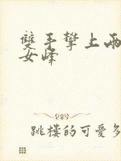 双手攀上两团少女峰