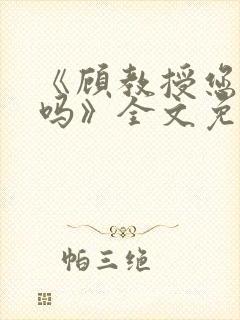 《顾教授您睡了吗》全文免费阅读