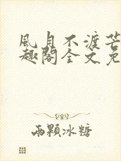 风月不渡芒厘笔趣阁全文免费阅读