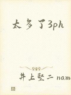太多了3ph