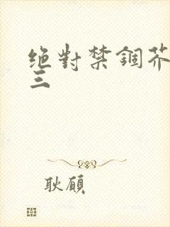 绝对禁锢芥末三三