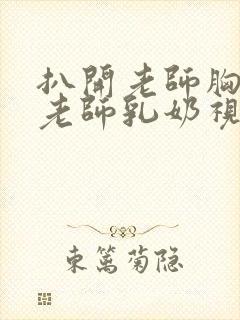 扒开老师胸罩喝老师乳奶视频